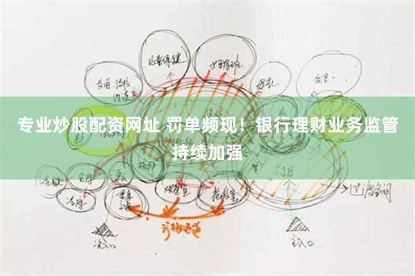 专业炒股配资网址 罚单频现！银行理财业务监管持续加强