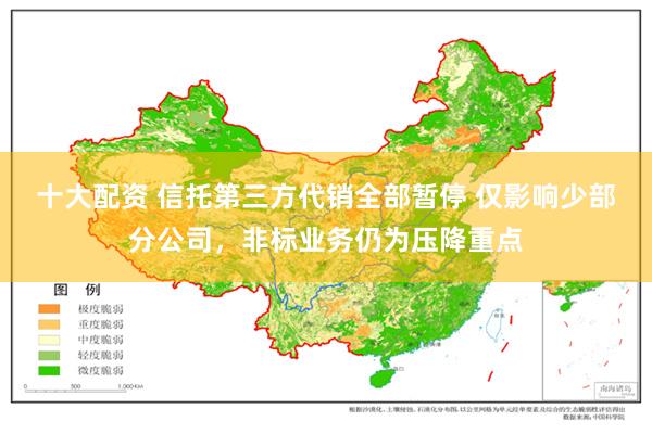 十大配资 信托第三方代销全部暂停 仅影响少部分公司，非标业务仍为压降重点