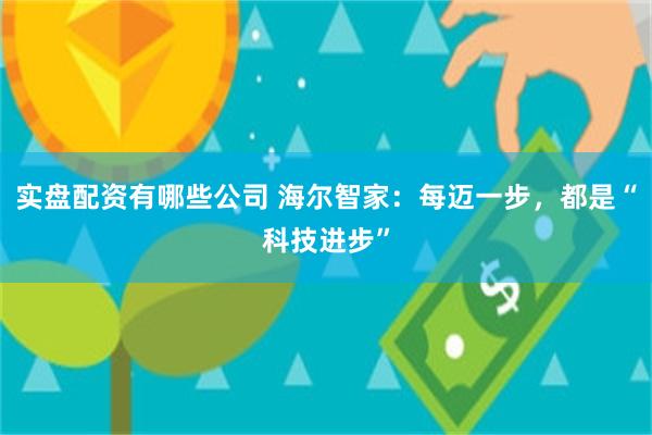 实盘配资有哪些公司 海尔智家：每迈一步，都是“科技进步”