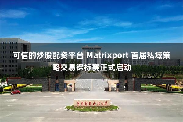 可信的炒股配资平台 Matrixport 首届私域策略交易锦标赛正式启动