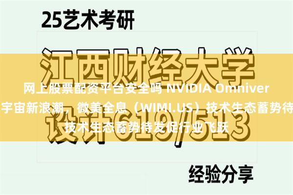 网上股票配资平台安全吗 NVIDIA Omniverse引领工业元宇宙新浪潮，微美全息（WIMI.US）技术生态蓄势待发促行业飞跃