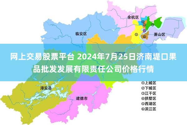 网上交易股票平台 2024年7月25日济南堤口果品批发发展有限责任公司价格行情