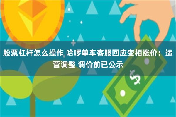 股票杠杆怎么操作 哈啰单车客服回应变相涨价：运营调整 调价前已公示