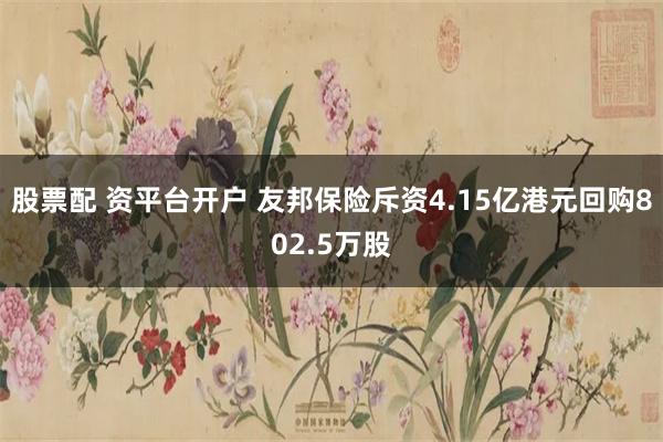 股票配 资平台开户 友邦保险斥资4.15亿港元回购802.5万股