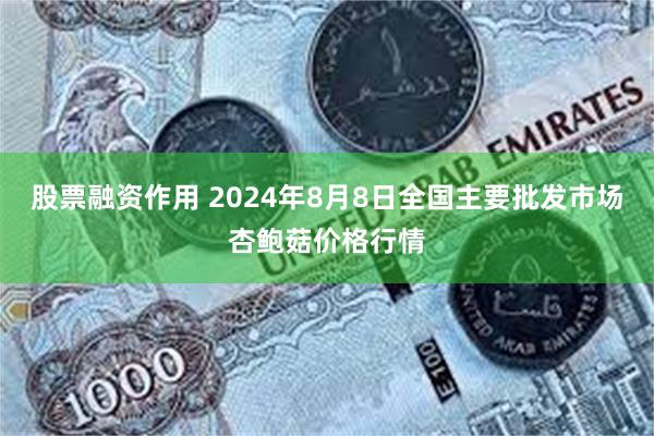 股票融资作用 2024年8月8日全国主要批发市场杏鲍菇价格行情