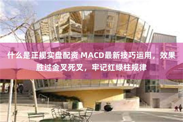 什么是正规实盘配资 MACD最新技巧运用，效果胜过金叉死叉，牢记红绿柱规律