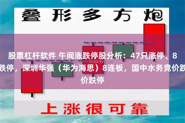 股票杠杆软件 午间涨跌停股分析：47只涨停、8只跌停，深圳华强（华为海思）8连板，国中水务竞价跌停