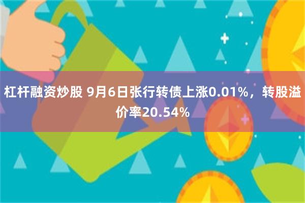 杠杆融资炒股 9月6日张行转债上涨0.01%，转股溢价率20.54%