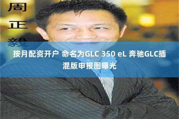 按月配资开户 命名为GLC 350 eL 奔驰GLC插混版申报图曝光