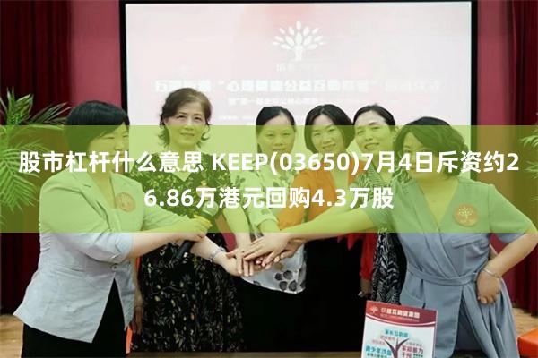 股市杠杆什么意思 KEEP(03650)7月4日斥资约26.86万港元回购4.3万股