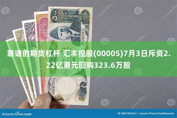 靠谱的期货杠杆 汇丰控股(00005)7月3日斥资2.22亿港元回购323.6万股