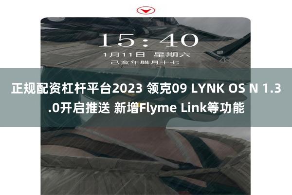 正规配资杠杆平台2023 领克09 LYNK OS N 1.3.0开启推送 新增Flyme Link等功能