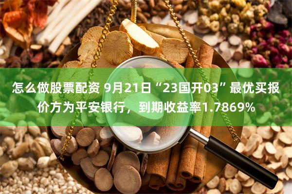 怎么做股票配资 9月21日“23国开03”最优买报价方为平安银行，到期收益率1.7869%