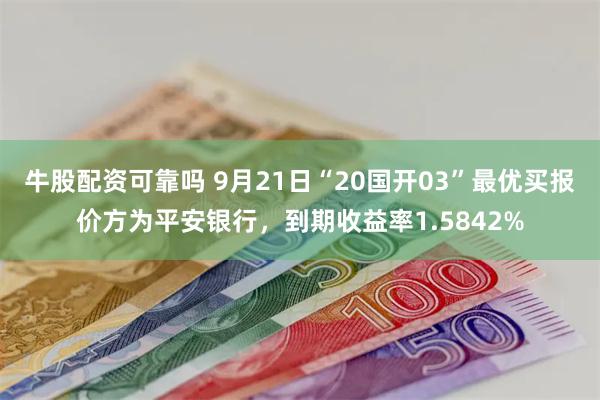 牛股配资可靠吗 9月21日“20国开03”最优买报价方为平安银行，到期收益率1.5842%