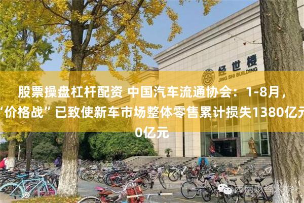 股票操盘杠杆配资 中国汽车流通协会：1-8月，“价格战”已致使新车市场整体零售累计损失1380亿元