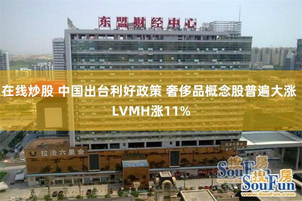 在线炒股 中国出台利好政策 奢侈品概念股普遍大涨 LVMH涨11%