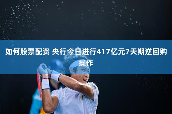 如何股票配资 央行今日进行417亿元7天期逆回购操作