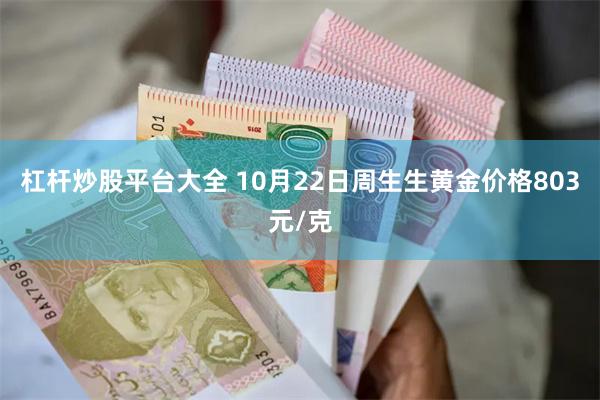 杠杆炒股平台大全 10月22日周生生黄金价格803元/克