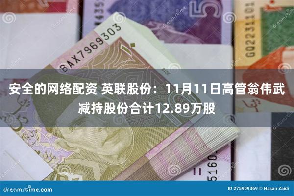 安全的网络配资 英联股份：11月11日高管翁伟武减持股份合计12.89万股