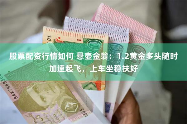 股票配资行情如何 悬壶金翁：1.2黄金多头随时加速起飞，上车坐稳扶好