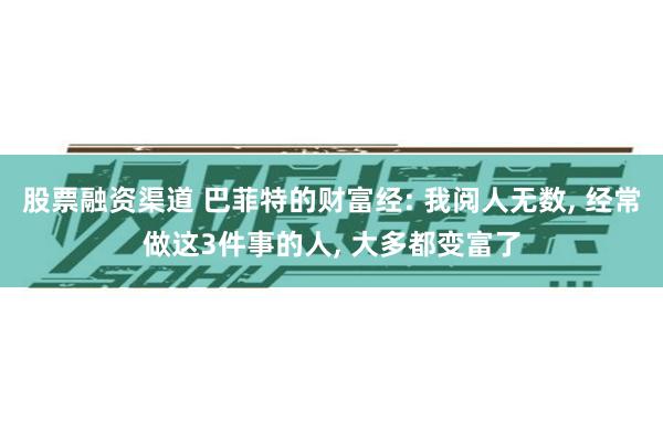 股票融资渠道 巴菲特的财富经: 我阅人无数, 经常做这3件事的人, 大多都变富了