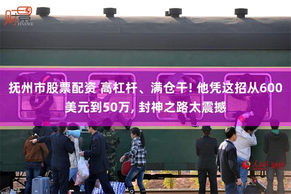 抚州市股票配资 高杠杆、满仓干! 他凭这招从600美元到50万, 封神之路太震撼