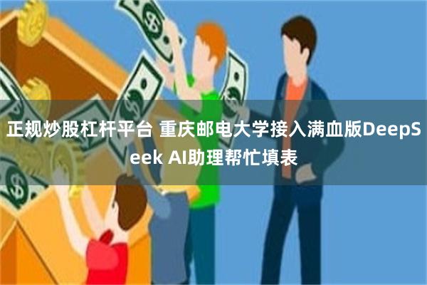 正规炒股杠杆平台 重庆邮电大学接入满血版DeepSeek AI助理帮忙填表